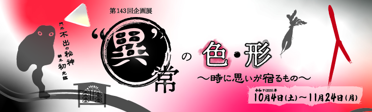 “異”常の色・形～時に思いが宿るもの～